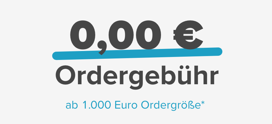 0,00 € Ordergebühr ab 1.000 € Ordergröße