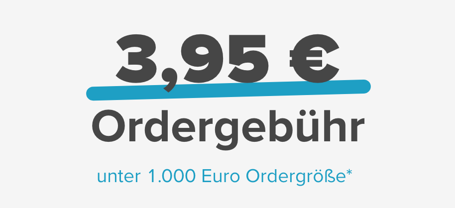 3,95 € Ordergebühr unter 1.000 Euro Ordergröße
